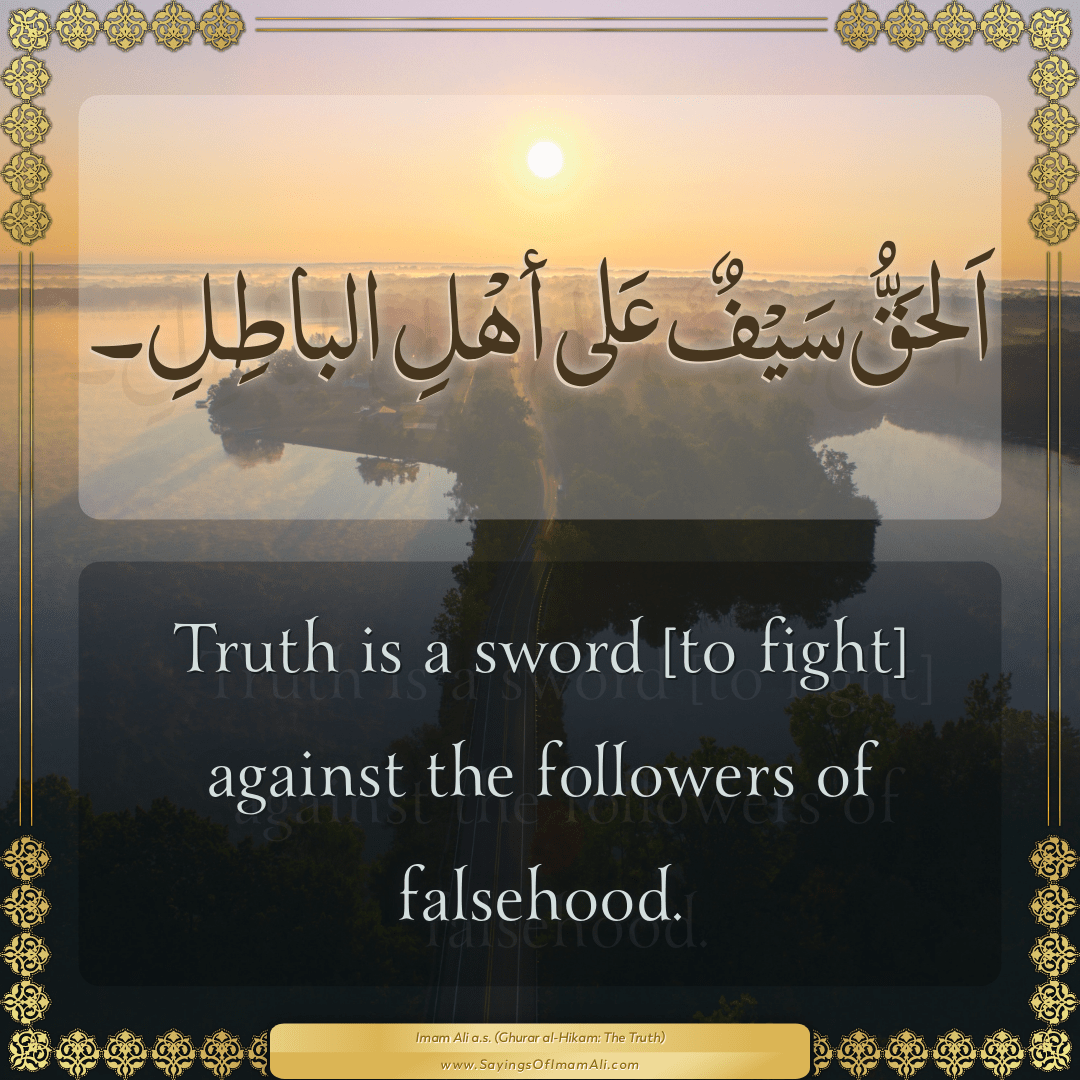 Truth is a sword [to fight] against the followers of falsehood.